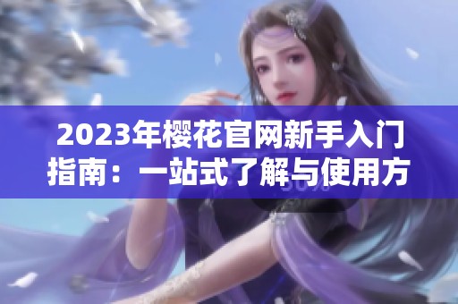 2023年樱花官网新手入门指南：一站式了解与使用方法
