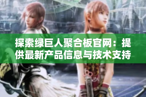 探索绿巨人聚合板官网：提供最新产品信息与技术支持