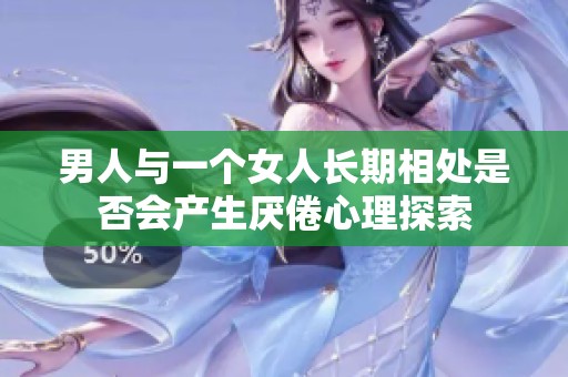 男人与一个女人长期相处是否会产生厌倦心理探索