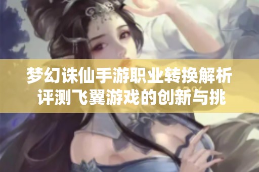 梦幻诛仙手游职业转换解析 评测飞翼游戏的创新与挑战