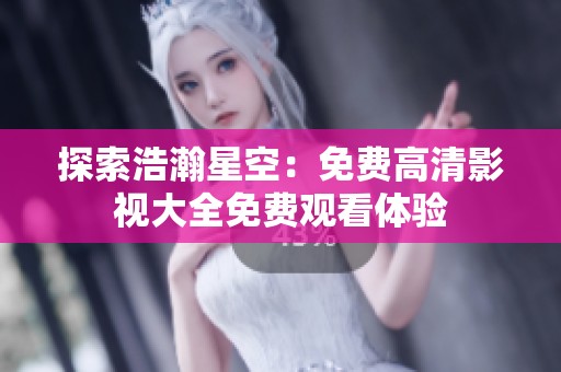 探索浩瀚星空：免费高清影视大全免费观看体验