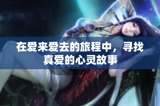 在爱来爱去的旅程中，寻找真爱的心灵故事