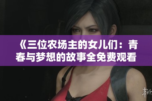 《三位农场主的女儿们：青春与梦想的故事全免费观看》