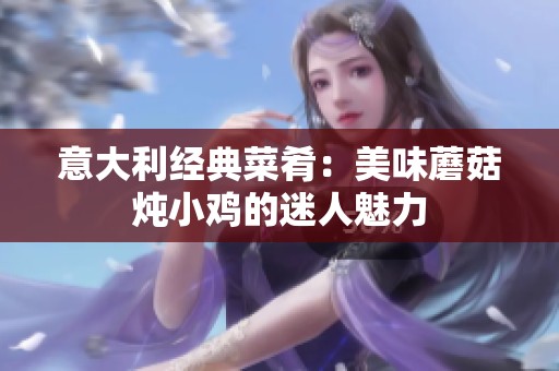 意大利经典菜肴：美味蘑菇炖小鸡的迷人魅力