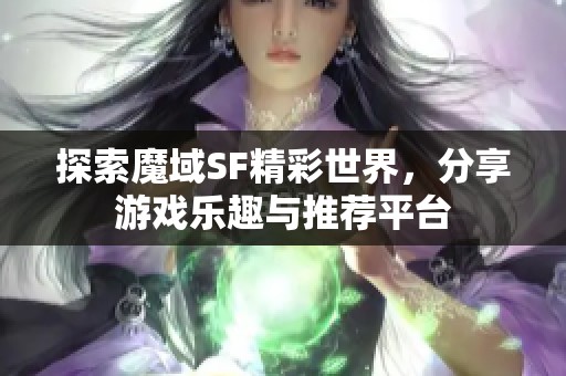 探索魔域SF精彩世界，分享游戏乐趣与推荐平台