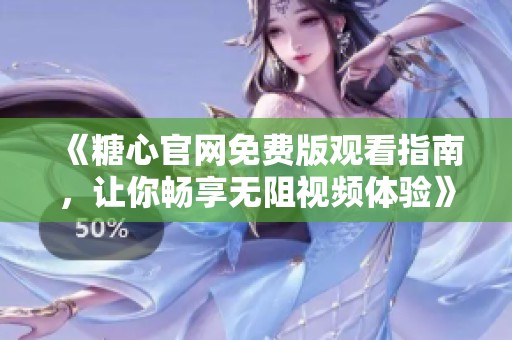 《糖心官网免费版观看指南，让你畅享无阻视频体验》