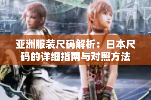 亚洲服装尺码解析：日本尺码的详细指南与对照方法