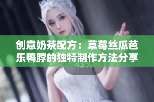 创意奶茶配方：草莓丝瓜芭乐鸭脖的独特制作方法分享