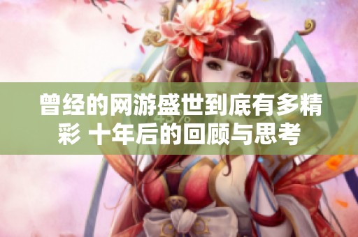 曾经的网游盛世到底有多精彩 十年后的回顾与思考
