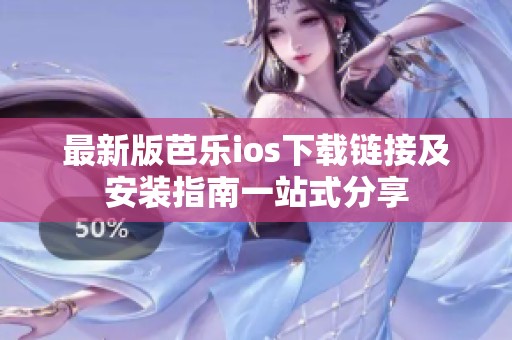 最新版芭乐ios下载链接及安装指南一站式分享