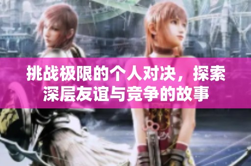挑战极限的个人对决，探索深层友谊与竞争的故事