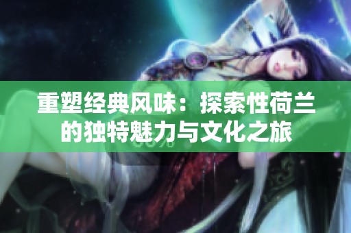 重塑经典风味：探索性荷兰的独特魅力与文化之旅