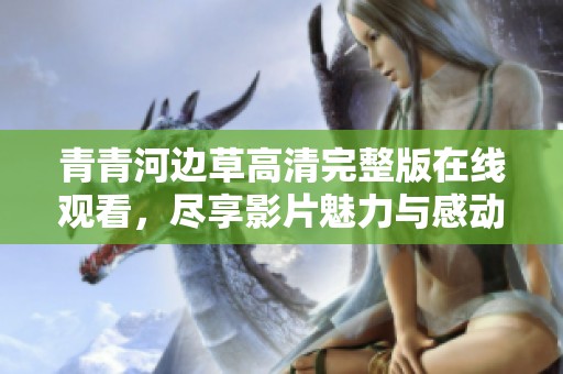青青河边草高清完整版在线观看，尽享影片魅力与感动