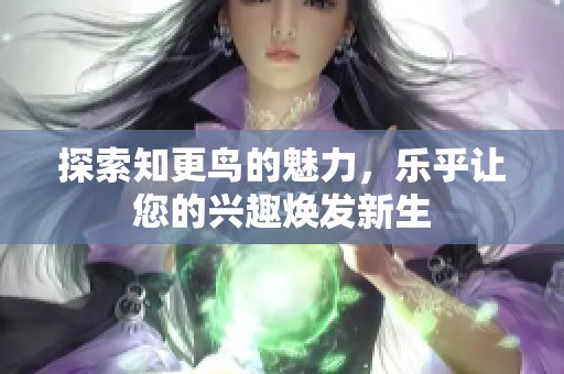 探索知更鸟的魅力，乐乎让您的兴趣焕发新生