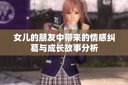 女儿的朋友中带来的情感纠葛与成长故事分析
