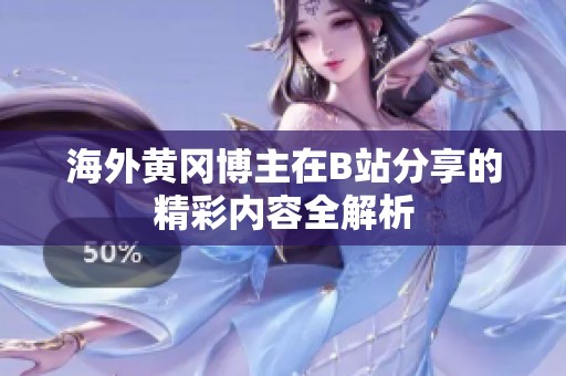 海外黄冈博主在B站分享的精彩内容全解析