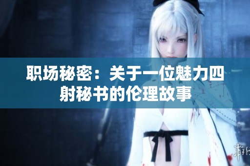职场秘密：关于一位魅力四射秘书的伦理故事