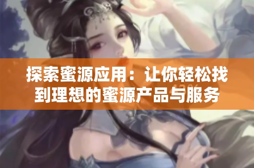 探索蜜源应用：让你轻松找到理想的蜜源产品与服务