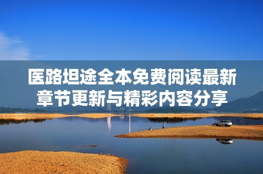 医路坦途全本免费阅读最新章节更新与精彩内容分享