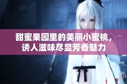 甜蜜果园里的美丽小蜜桃，诱人滋味尽显芳香魅力