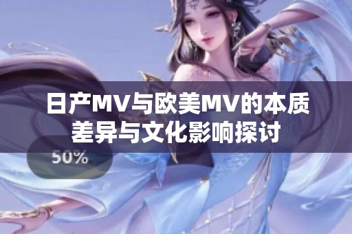 日产MV与欧美MV的本质差异与文化影响探讨