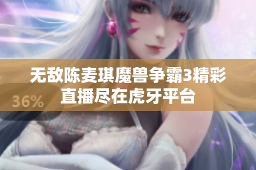 无敌陈麦琪魔兽争霸3精彩直播尽在虎牙平台