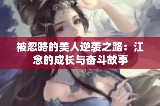 被忽略的美人逆袭之路：江念的成长与奋斗故事