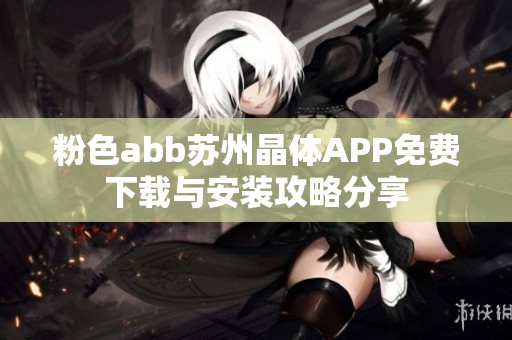 粉色abb苏州晶体APP免费下载与安装攻略分享
