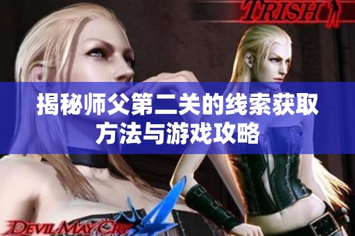 揭秘师父第二关的线索获取方法与游戏攻略