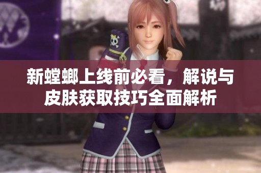 新螳螂上线前必看，解说与皮肤获取技巧全面解析