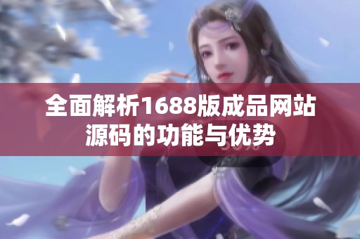 全面解析1688版成品网站源码的功能与优势