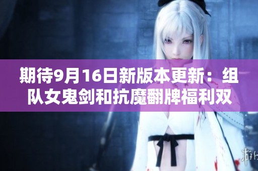 期待9月16日新版本更新：组队女鬼剑和抗魔翻牌福利双倍来袭