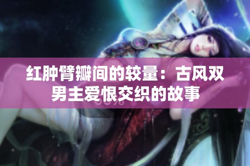 红肿臂瓣间的较量：古风双男主爱恨交织的故事
