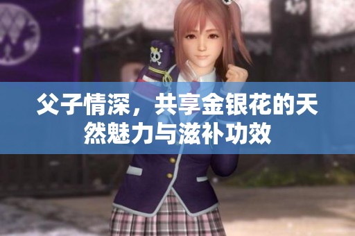 父子情深，共享金银花的天然魅力与滋补功效