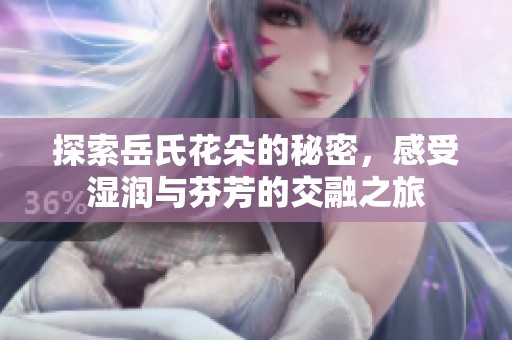 探索岳氏花朵的秘密，感受湿润与芬芳的交融之旅