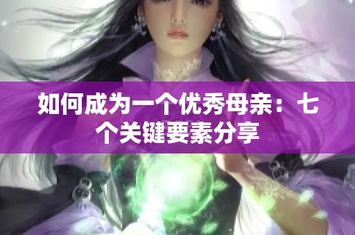 如何成为一个优秀母亲：七个关键要素分享