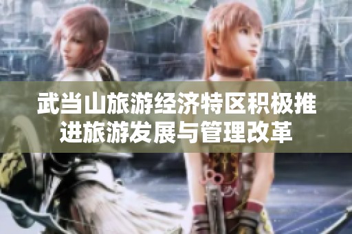 武当山旅游经济特区积极推进旅游发展与管理改革