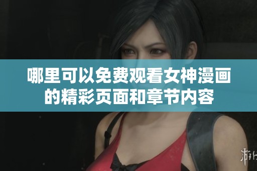 哪里可以免费观看女神漫画的精彩页面和章节内容