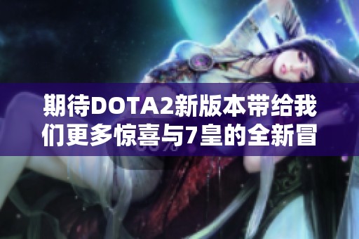 期待DOTA2新版本带给我们更多惊喜与7皇的全新冒险