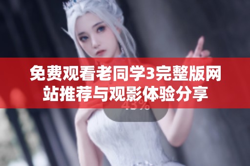 免费观看老同学3完整版网站推荐与观影体验分享