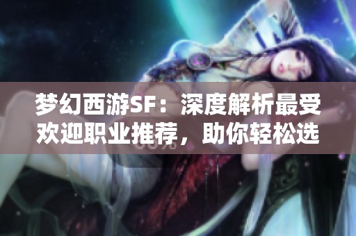梦幻西游SF：深度解析最受欢迎职业推荐，助你轻松选择！