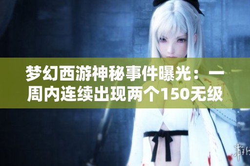 梦幻西游神秘事件曝光：一周内连续出现两个150无级别装备