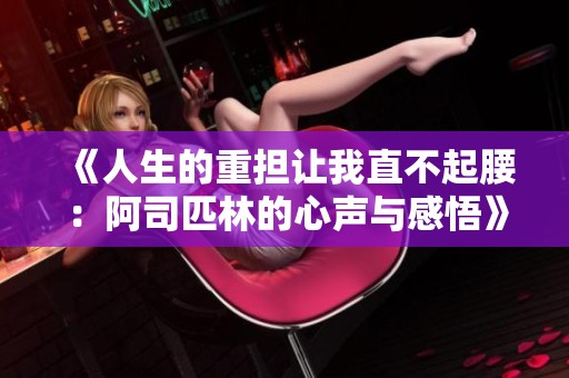 《人生的重担让我直不起腰：阿司匹林的心声与感悟》