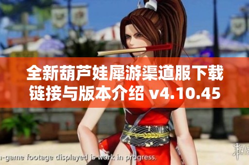 全新葫芦娃犀游渠道服下载链接与版本介绍 v4.10.45安卓版