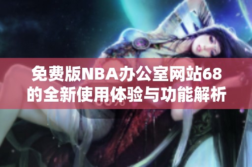 免费版NBA办公室网站68的全新使用体验与功能解析