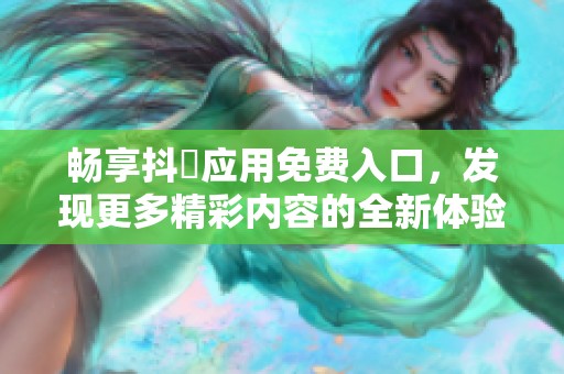 畅享抖抈应用免费入口，发现更多精彩内容的全新体验