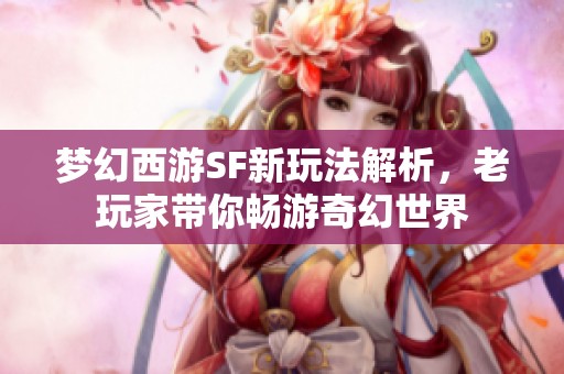 梦幻西游SF新玩法解析，老玩家带你畅游奇幻世界