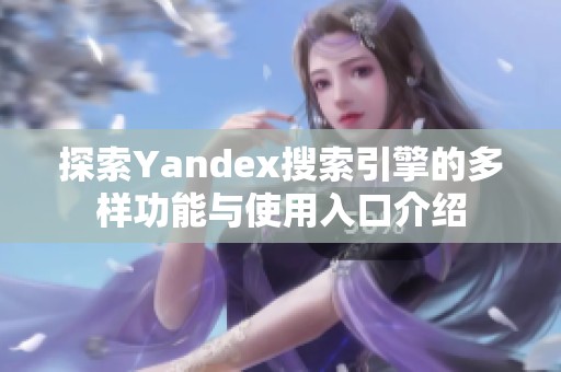 探索Yandex搜索引擎的多样功能与使用入口介绍