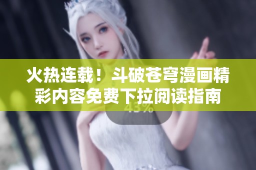火热连载！斗破苍穹漫画精彩内容免费下拉阅读指南