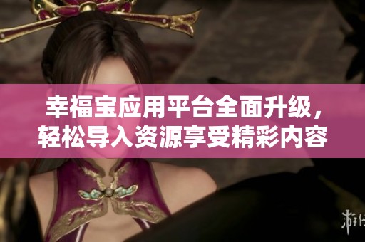 幸福宝应用平台全面升级，轻松导入资源享受精彩内容